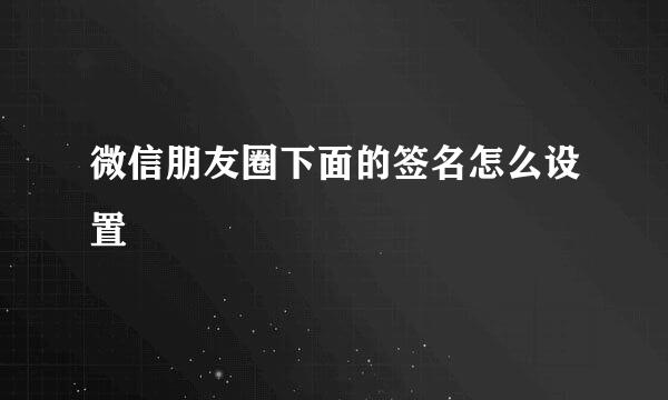 微信朋友圈下面的签名怎么设置