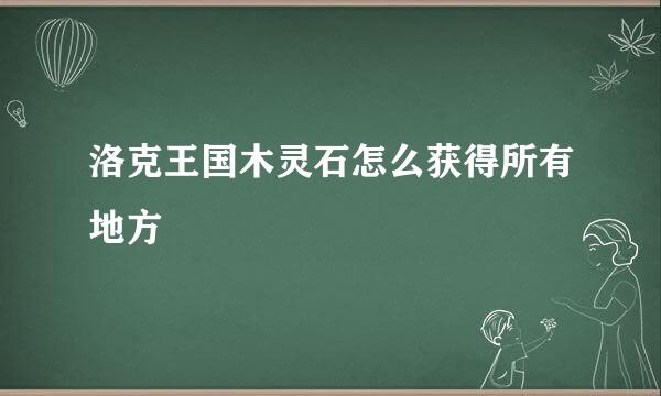 洛克王国木灵石怎么获得所有地方