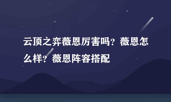 云顶之弈薇恩厉害吗？薇恩怎么样？薇恩阵容搭配