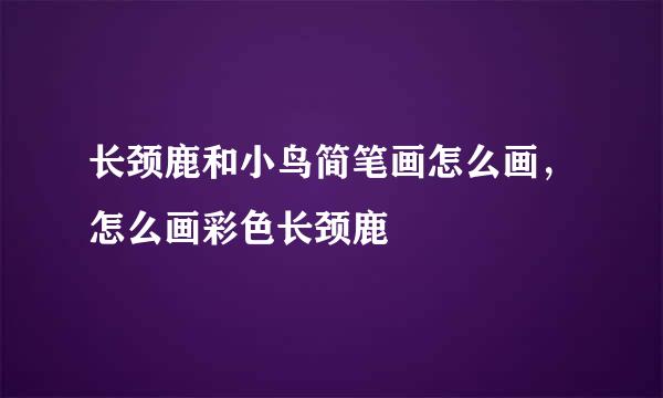长颈鹿和小鸟简笔画怎么画，怎么画彩色长颈鹿