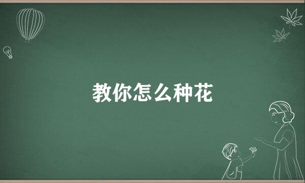 教你怎么种花