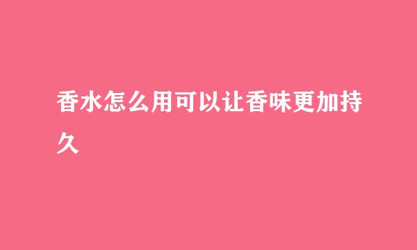 香水怎么用可以让香味更加持久