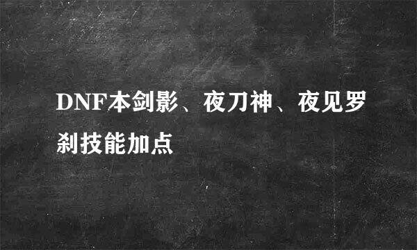 DNF本剑影、夜刀神、夜见罗刹技能加点