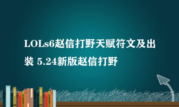 LOLs6赵信打野天赋符文及出装 5.24新版赵信打野