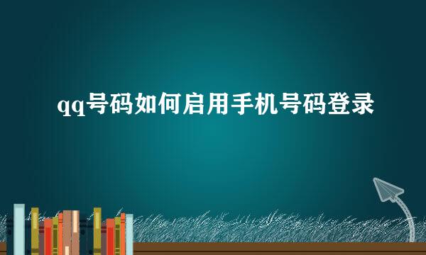 qq号码如何启用手机号码登录