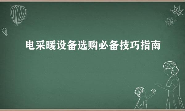 电采暖设备选购必备技巧指南