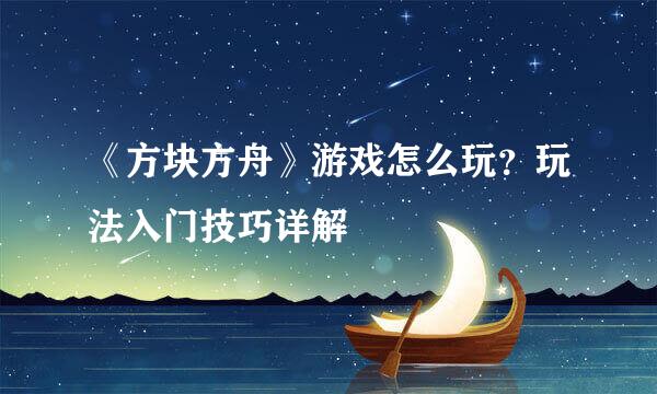 《方块方舟》游戏怎么玩？玩法入门技巧详解