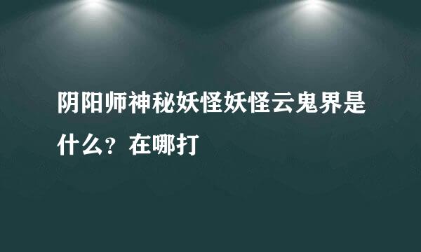 阴阳师神秘妖怪妖怪云鬼界是什么？在哪打