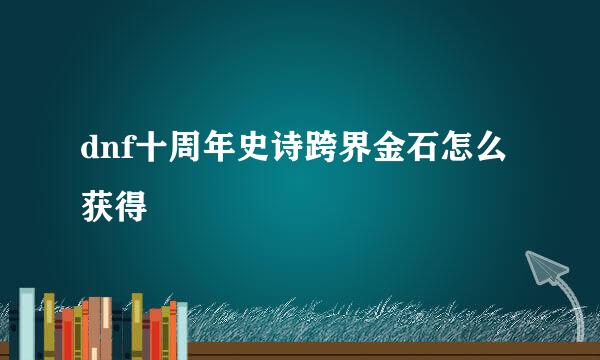 dnf十周年史诗跨界金石怎么获得