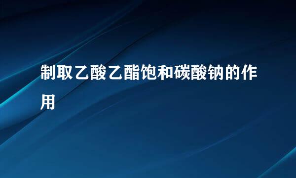 制取乙酸乙酯饱和碳酸钠的作用