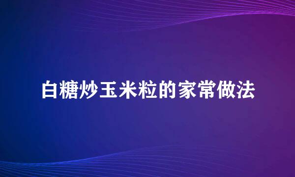 白糖炒玉米粒的家常做法