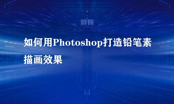 如何用Photoshop打造铅笔素描画效果