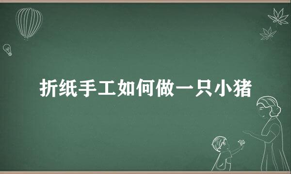 折纸手工如何做一只小猪