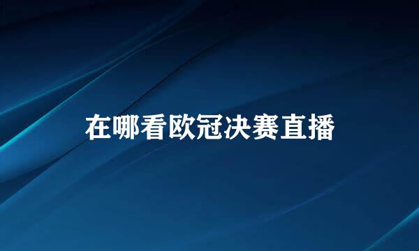 在哪看欧冠决赛直播