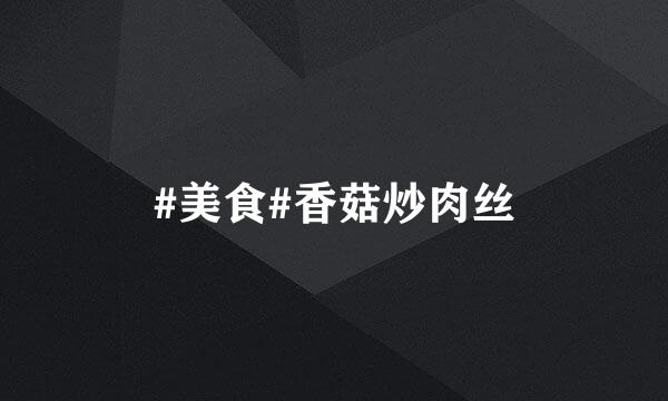 #美食#香菇炒肉丝