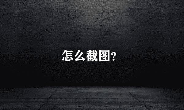 怎么截图？