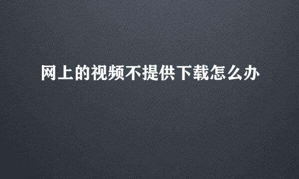 网上的视频不提供下载怎么办