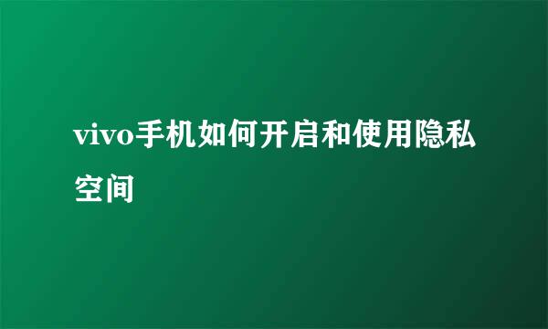 vivo手机如何开启和使用隐私空间