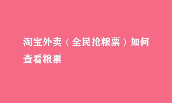 淘宝外卖（全民抢粮票）如何查看粮票