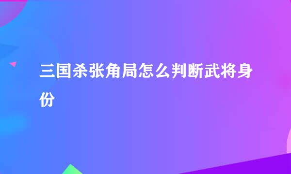 三国杀张角局怎么判断武将身份