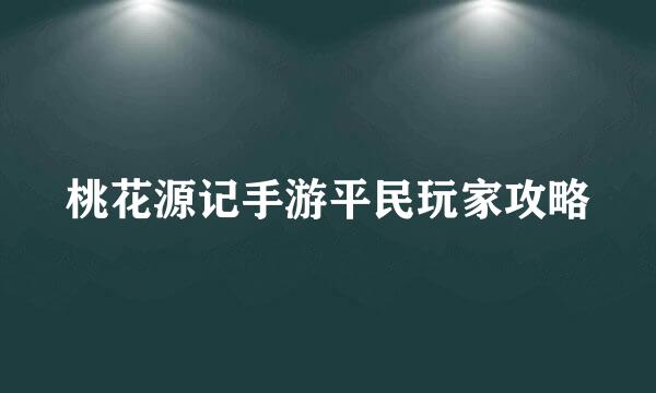 桃花源记手游平民玩家攻略