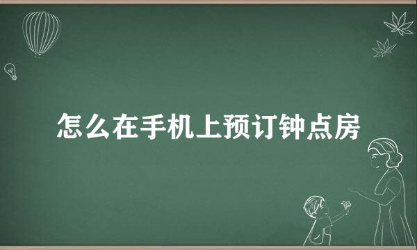 怎么在手机上预订钟点房