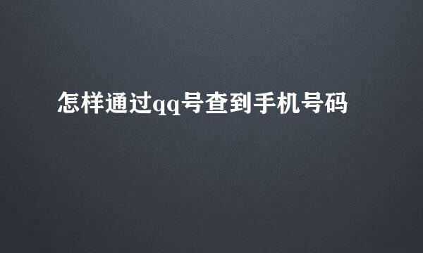 怎样通过qq号查到手机号码