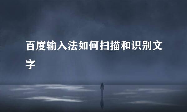 百度输入法如何扫描和识别文字
