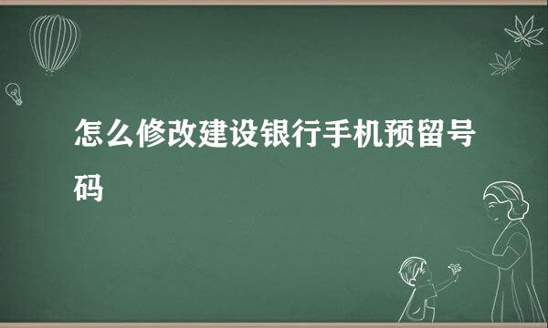 怎么修改建设银行手机预留号码