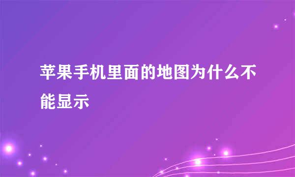 苹果手机里面的地图为什么不能显示