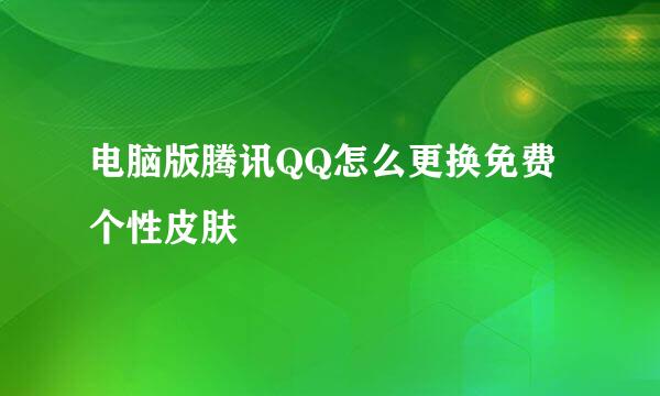 电脑版腾讯QQ怎么更换免费个性皮肤