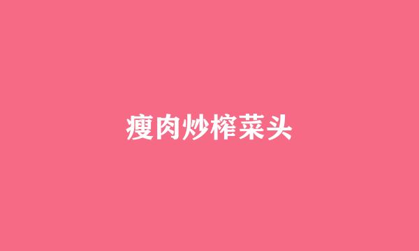 瘦肉炒榨菜头