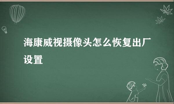 海康威视摄像头怎么恢复出厂设置