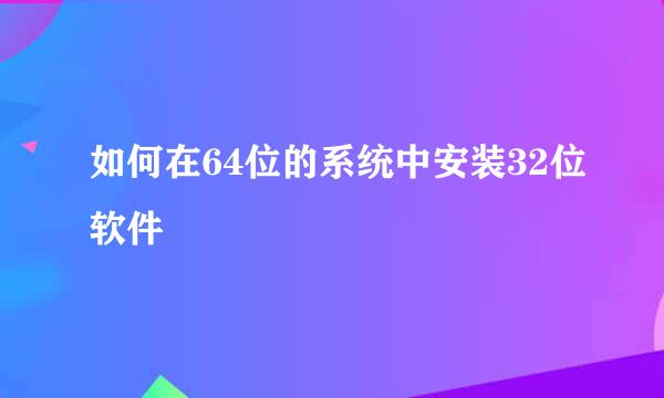 如何在64位的系统中安装32位软件