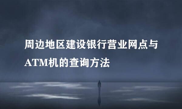 周边地区建设银行营业网点与ATM机的查询方法