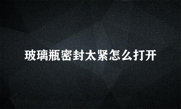 玻璃瓶密封太紧怎么打开