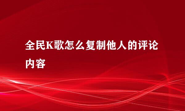 全民K歌怎么复制他人的评论内容