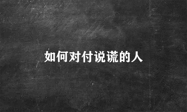 如何对付说谎的人