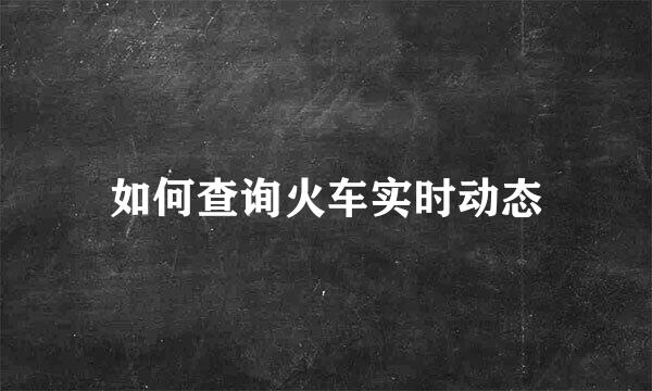 如何查询火车实时动态