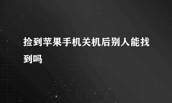 捡到苹果手机关机后别人能找到吗
