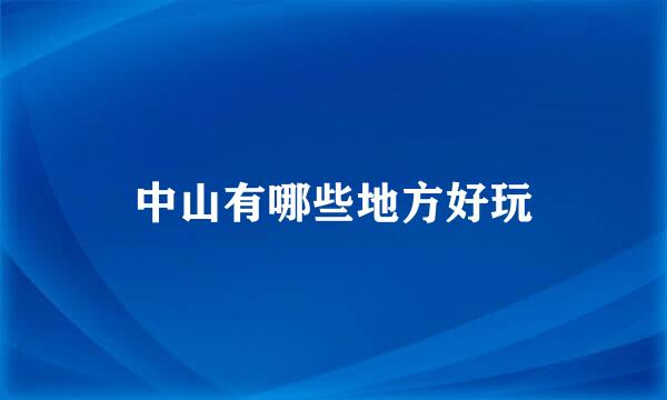 中山有哪些地方好玩