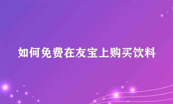 如何免费在友宝上购买饮料