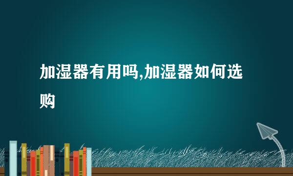 加湿器有用吗,加湿器如何选购