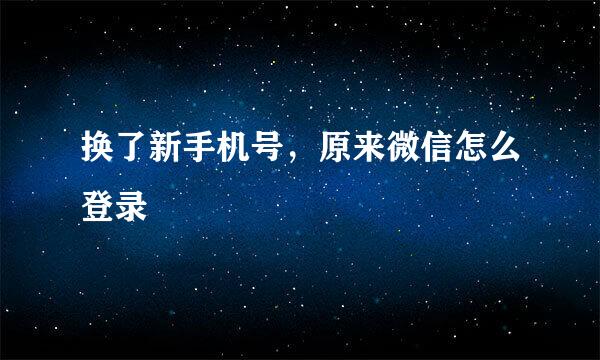 换了新手机号，原来微信怎么登录