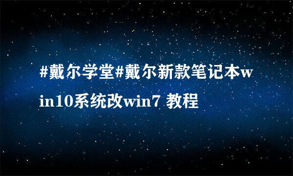 #戴尔学堂#戴尔新款笔记本win10系统改win7 教程