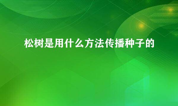 松树是用什么方法传播种子的