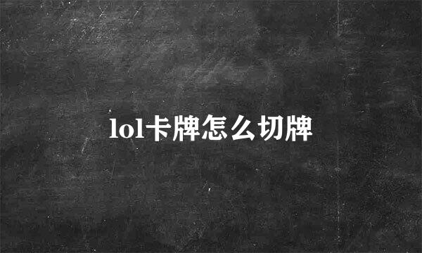 lol卡牌怎么切牌