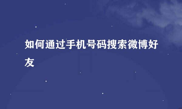 如何通过手机号码搜索微博好友