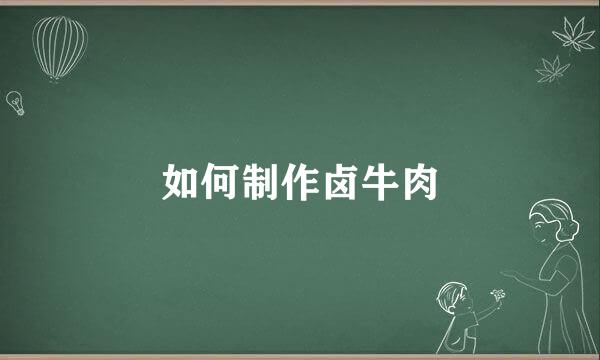 如何制作卤牛肉