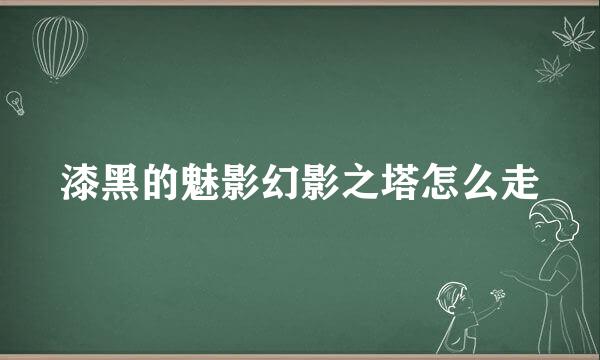 漆黑的魅影幻影之塔怎么走